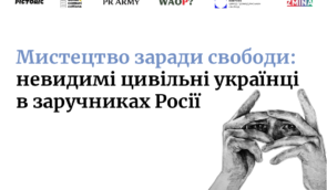 Мистецтво заради свободи: невидимі цивільні українці в заручниках Росії